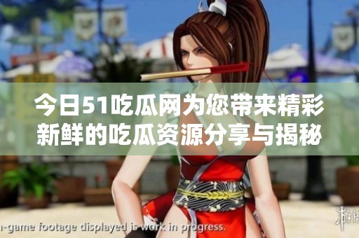 今日51吃瓜網(wǎng)為您帶來精彩新鮮的吃瓜資源分享與揭秘