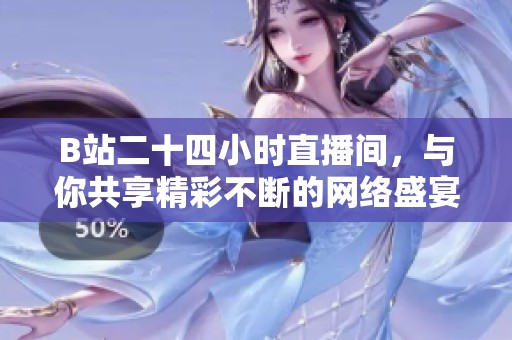 B站二十四小時(shí)直播間，與你共享精彩不斷的網(wǎng)絡(luò)盛宴