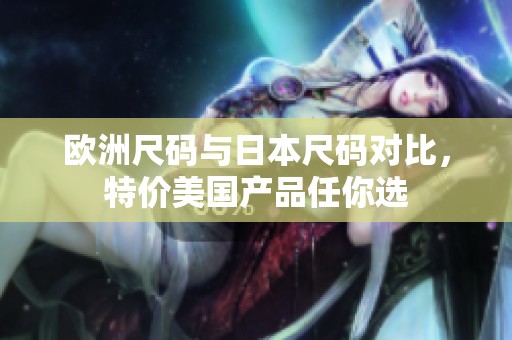 歐洲尺碼與日本尺碼對(duì)比，特價(jià)美國產(chǎn)品任你選