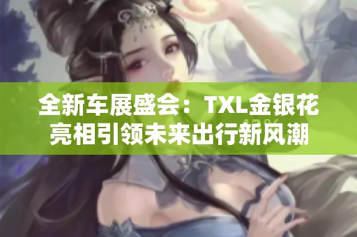 全新車展盛會：TXL金銀花亮相引領(lǐng)未來出行新風(fēng)潮