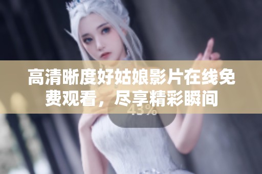高清晰度好姑娘影片在線免費觀看，盡享精彩瞬間