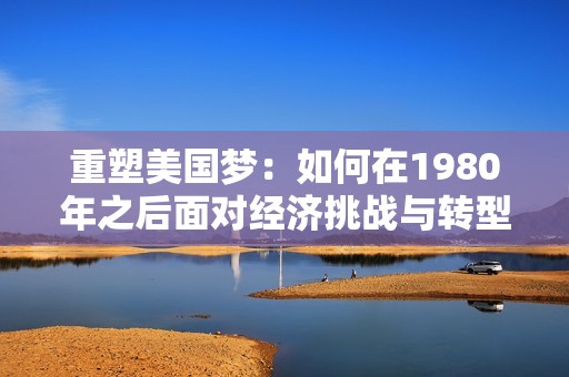 重塑美國夢：如何在1980年之后面對經濟挑戰(zhàn)與轉型