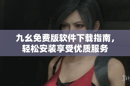 九幺免費(fèi)版軟件下載指南，輕松安裝享受優(yōu)質(zhì)服務(wù)