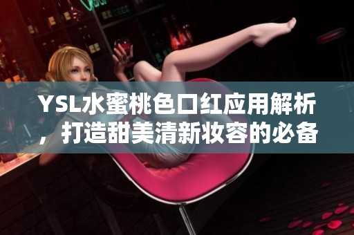 YSL水蜜桃色口紅應(yīng)用解析，打造甜美清新妝容的必備單品
