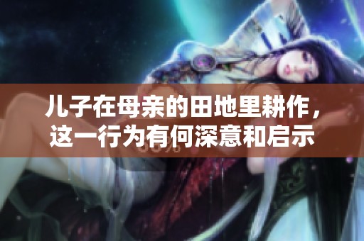 兒子在母親的田地里耕作，這一行為有何深意和啟示
