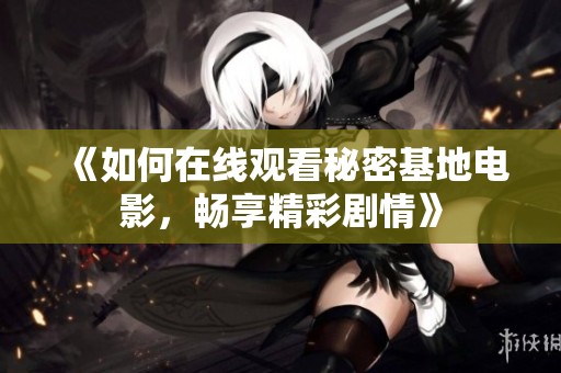 《如何在線觀看秘密基地電影，暢享精彩劇情》