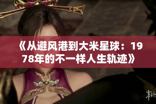 《從避風(fēng)港到大米星球：1978年的不一樣人生軌跡》