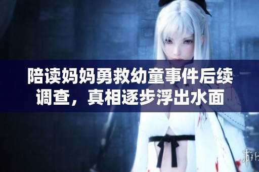 陪讀媽媽勇救幼童事件后續(xù)調(diào)查，真相逐步浮出水面