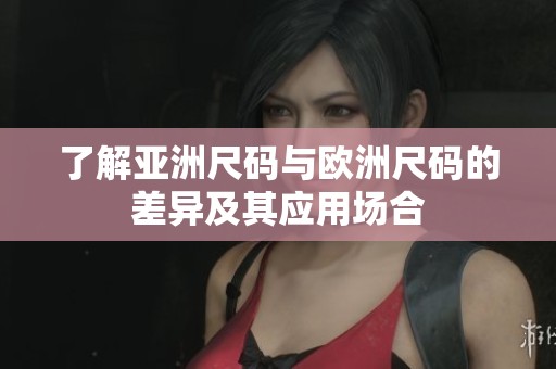 了解亞洲尺碼與歐洲尺碼的差異及其應(yīng)用場(chǎng)合
