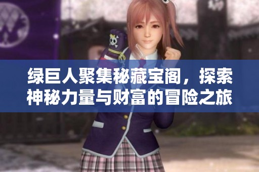 綠巨人聚集秘藏寶閣，探索神秘力量與財(cái)富的冒險(xiǎn)之旅