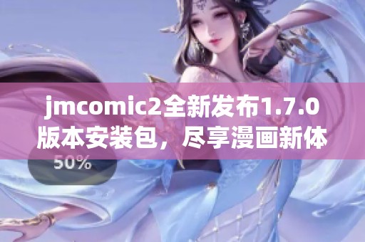 jmcomic2全新發(fā)布1.7.0版本安裝包，盡享漫畫新體驗(yàn)