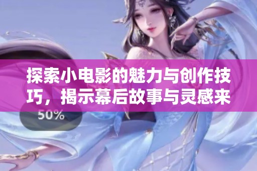 探索小電影的魅力與創(chuàng)作技巧，揭示幕后故事與靈感來(lái)源