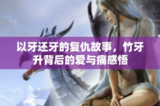 以牙還牙的復仇故事，竹牙升背后的愛與痛感悟