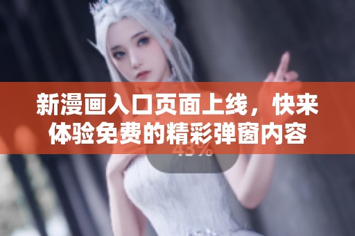 新漫畫入口頁面上線，快來體驗(yàn)免費(fèi)的精彩彈窗內(nèi)容