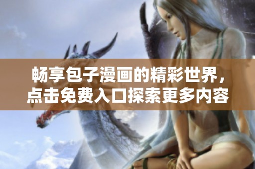 暢享包子漫畫的精彩世界，點擊免費入口探索更多內(nèi)容！