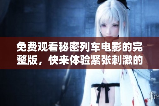 免費(fèi)觀看秘密列車電影的完整版，快來體驗(yàn)緊張刺激的劇情