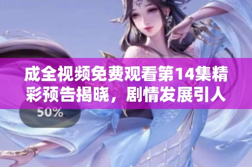 成全視頻免費(fèi)觀看第14集精彩預(yù)告揭曉，劇情發(fā)展引人期待