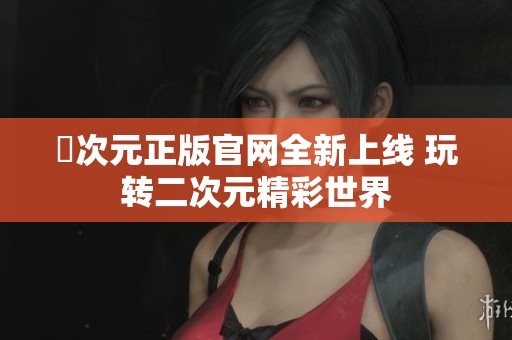囧次元正版官網全新上線 玩轉二次元精彩世界