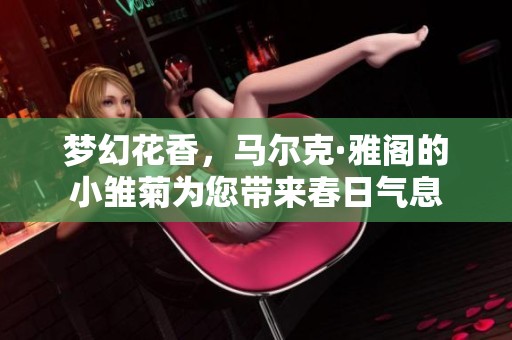 夢(mèng)幻花香，馬爾克·雅閣的小雛菊為您帶來(lái)春日氣息