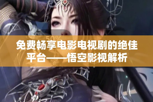 免費(fèi)暢享電影電視劇的絕佳平臺(tái)——悟空影視解析