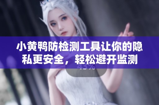 小黃鴨防檢測工具讓你的隱私更安全，輕松避開監(jiān)測