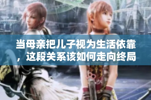 當(dāng)母親把兒子視為生活依靠，這段關(guān)系該如何走向終局