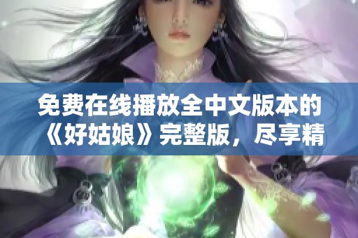 免費在線播放全中文版本的《好姑娘》完整版，盡享精彩劇情