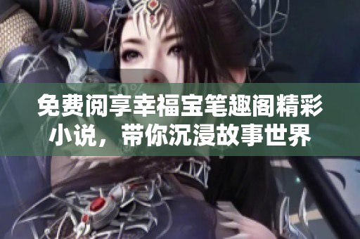 免費(fèi)閱享幸福寶筆趣閣精彩小說，帶你沉浸故事世界