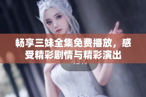 暢享三妹全集免費(fèi)播放，感受精彩劇情與精彩演出
