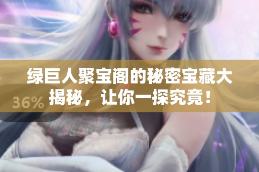 綠巨人聚寶閣的秘密寶藏大揭秘，讓你一探究竟！