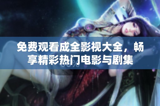免費(fèi)觀看成全影視大全，暢享精彩熱門電影與劇集