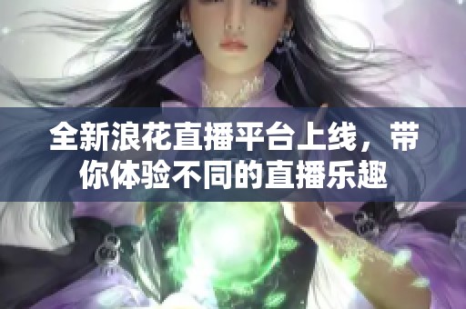 全新浪花直播平臺上線，帶你體驗不同的直播樂趣