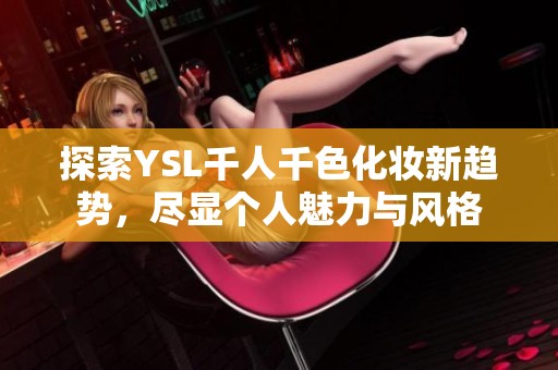 探索YSL千人千色化妝新趨勢，盡顯個人魅力與風格