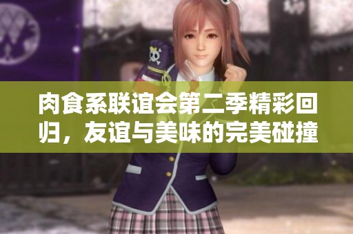肉食系聯(lián)誼會(huì)第二季精彩回歸，友誼與美味的完美碰撞