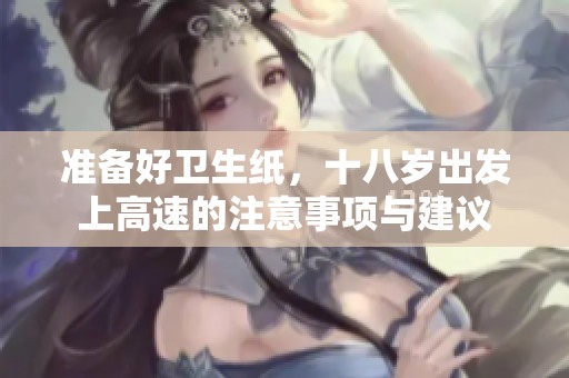 準備好衛(wèi)生紙，十八歲出發(fā)上高速的注意事項與建議