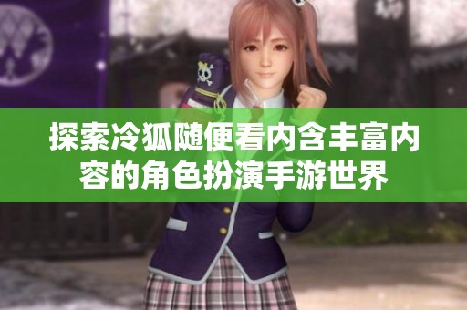 探索冷狐隨便看內含豐富內容的角色扮演手游世界