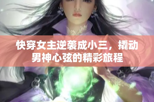 快穿女主逆襲成小三，撬動(dòng)男神心弦的精彩旅程