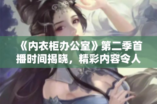 《內(nèi)衣柜辦公室》第二季首播時間揭曉，精彩內(nèi)容令人期待