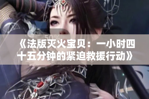 《法版滅火寶貝：一小時(shí)四十五分鐘的緊迫救援行動(dòng)》