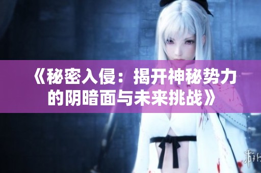 《秘密入侵：揭開神秘勢(shì)力的陰暗面與未來挑戰(zhàn)》
