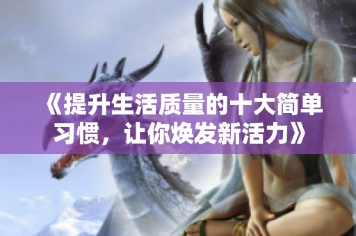 《提升生活質(zhì)量的十大簡單習慣，讓你煥發(fā)新活力》