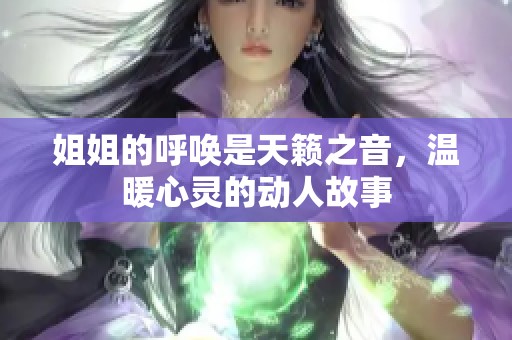 姐姐的呼喚是天籟之音，溫暖心靈的動人故事