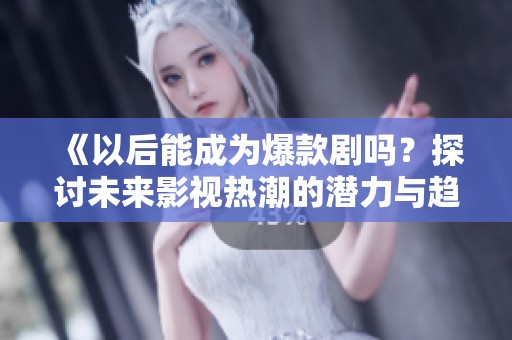 《以后能成為爆款劇嗎？探討未來影視熱潮的潛力與趨勢》