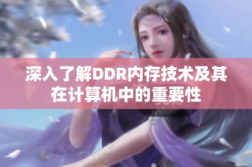 深入了解DDR內(nèi)存技術(shù)及其在計算機(jī)中的重要性
