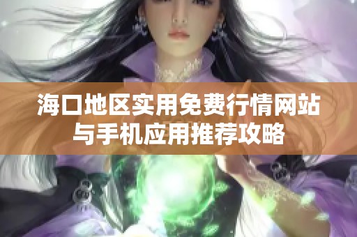 ?？诘貐^(qū)實(shí)用免費(fèi)行情網(wǎng)站與手機(jī)應(yīng)用推薦攻略