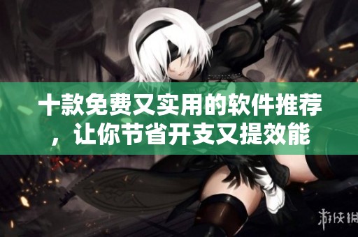 十款免費(fèi)又實(shí)用的軟件推薦，讓你節(jié)省開(kāi)支又提效能