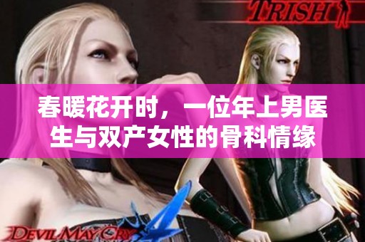 春暖花開時，一位年上男醫(yī)生與雙產(chǎn)女性的骨科情緣