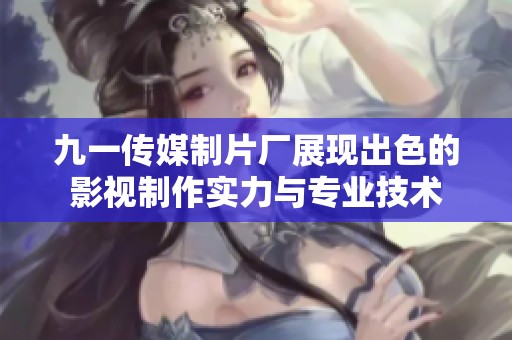 九一傳媒制片廠展現(xiàn)出色的影視制作實力與專業(yè)技術