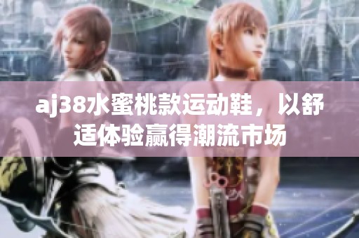 aj38水蜜桃款運(yùn)動(dòng)鞋，以舒適體驗(yàn)贏得潮流市場(chǎng)