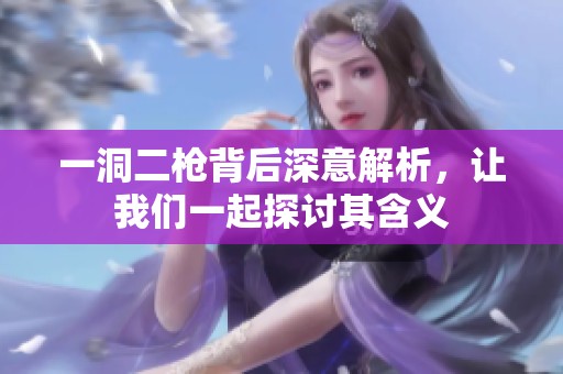 一洞二槍背后深意解析，讓我們一起探討其含義